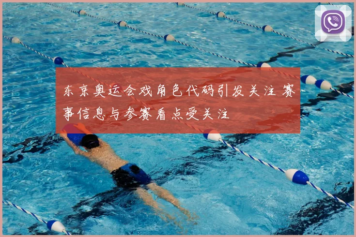 东京奥运会戏角色代码引发关注 赛事信息与参赛看点受关注