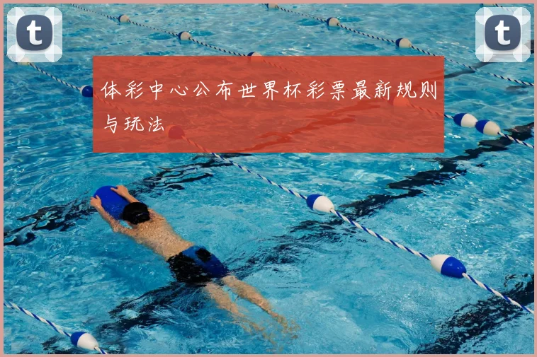 体彩中心公布世界杯彩票最新规则与玩法