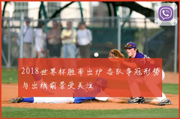 2018世界杯胜率出炉 各队争冠形势与出线前景受关注