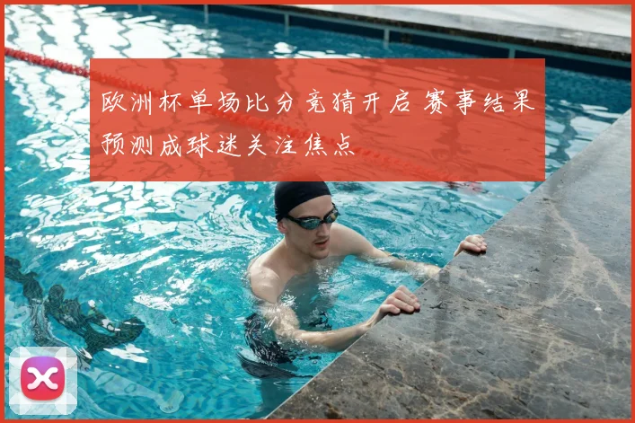 欧洲杯单场比分竞猜开启 赛事结果预测成球迷关注焦点