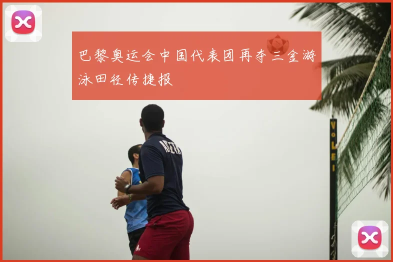 巴黎奥运会中国代表团再夺三金游泳田径传捷报