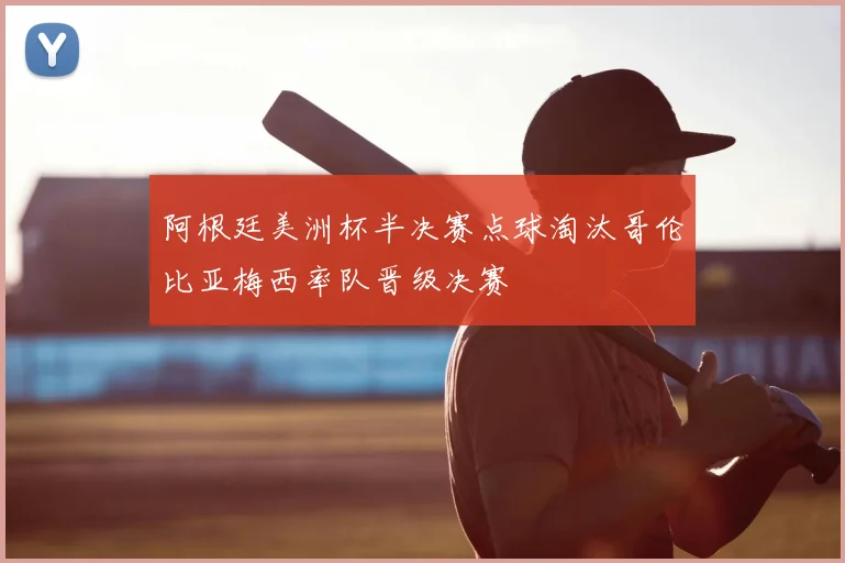 阿根廷美洲杯半决赛点球淘汰哥伦比亚梅西率队晋级决赛