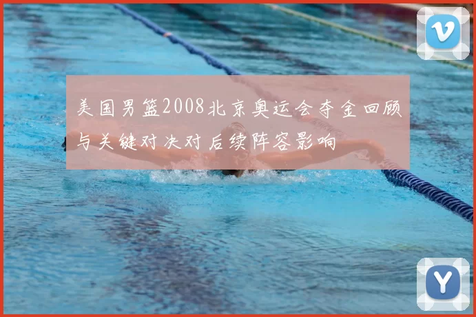 美国男篮2008北京奥运会夺金回顾与关键对决对后续阵容影响