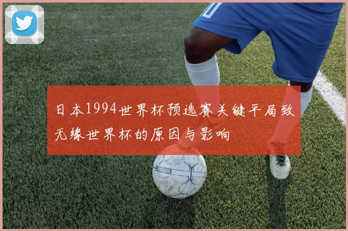 日本1994世界杯预选赛关键平局致无缘世界杯的原因与影响
