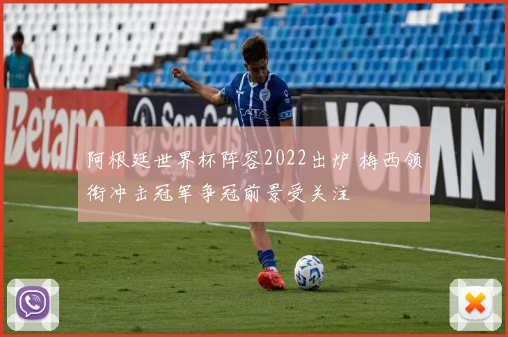 阿根廷世界杯阵容2022出炉 梅西领衔冲击冠军争冠前景受关注