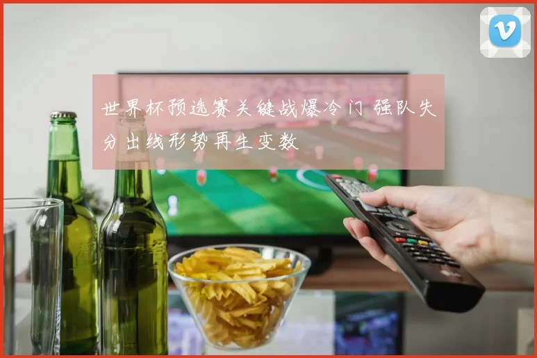 世界杯预选赛关键战爆冷门 强队失分出线形势再生变数