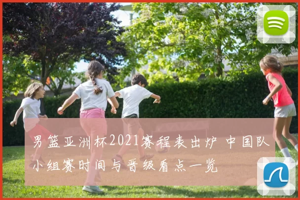 男篮亚洲杯2021赛程表出炉 中国队小组赛时间与晋级看点一览