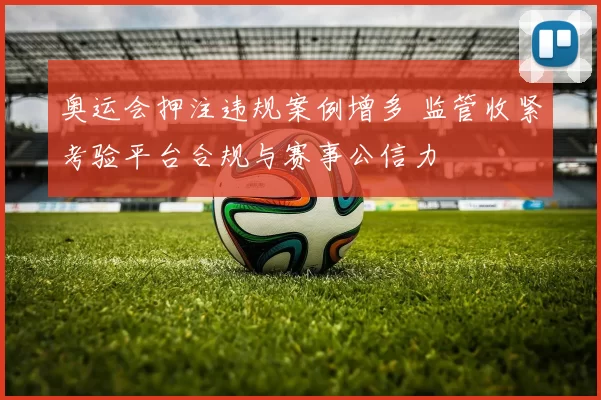 奥运会押注违规案例增多 监管收紧考验平台合规与赛事公信力