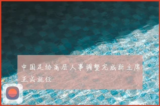 中国足协高层人事调整完成新主席正式就任