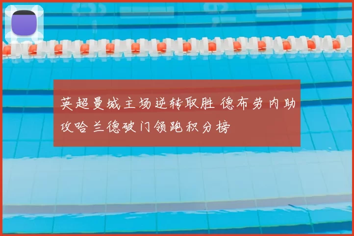 英超曼城主场逆转取胜 德布劳内助攻哈兰德破门领跑积分榜