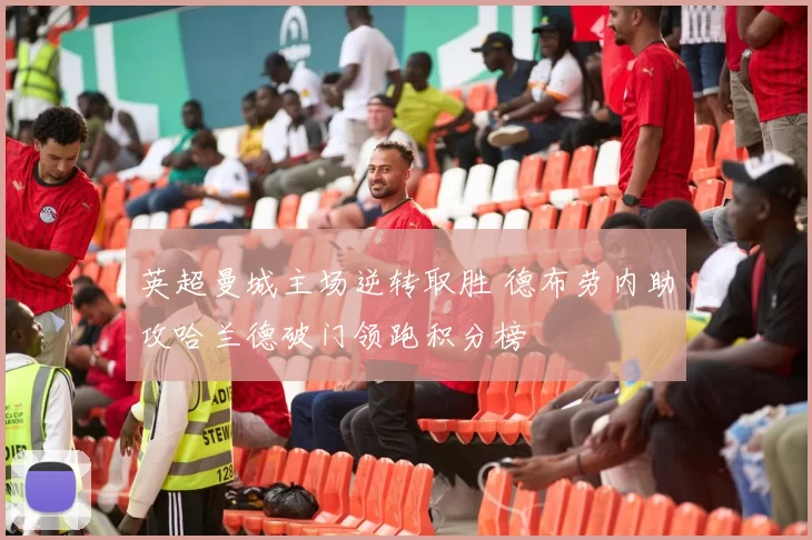 英超曼城主场逆转取胜 德布劳内助攻哈兰德破门领跑积分榜