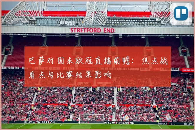 巴萨对国米欧冠直播前瞻：焦点战看点与比赛结果影响