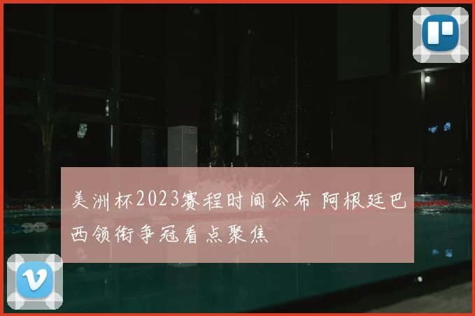 美洲杯2023赛程时间公布 阿根廷巴西领衔争冠看点聚焦