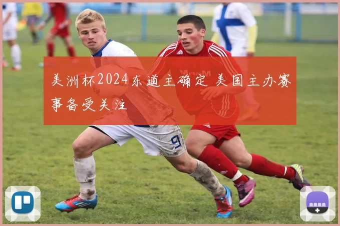 美洲杯2024东道主确定 美国主办赛事备受关注