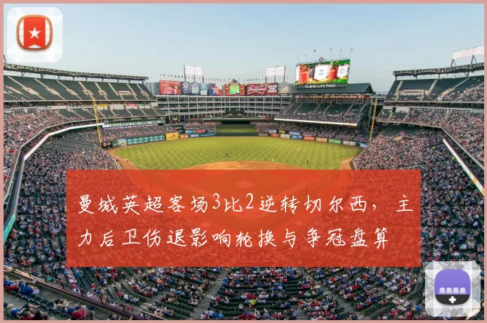 曼城英超客场3比2逆转切尔西，主力后卫伤退影响轮换与争冠盘算