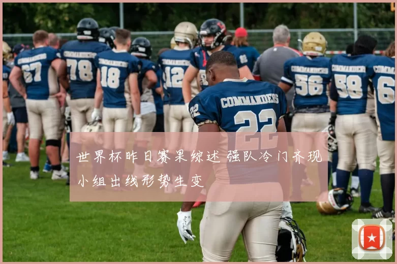 世界杯昨日赛果综述 强队冷门齐现小组出线形势生变