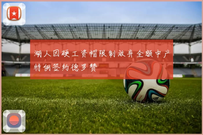 湖人因硬工资帽限制放弃全额中产特例签约德罗赞