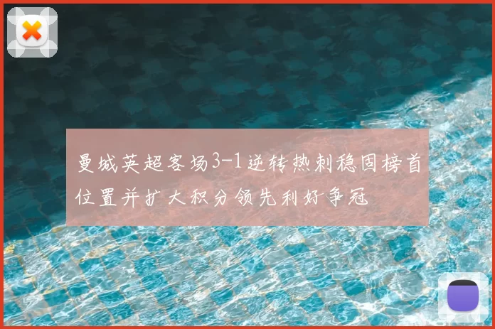 曼城英超客场3-1逆转热刺稳固榜首位置并扩大积分领先利好争冠