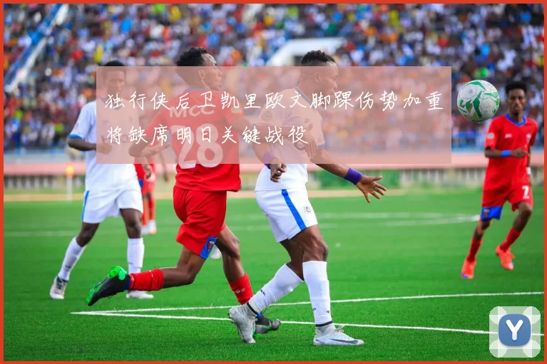 独行侠后卫凯里欧文脚踝伤势加重将缺席明日关键战役