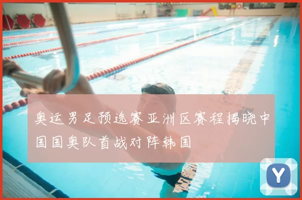 奥运男足预选赛亚洲区赛程揭晓中国国奥队首战对阵韩国