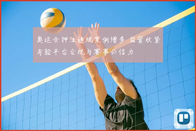 奥运会押注违规案例增多 监管收紧考验平台合规与赛事公信力