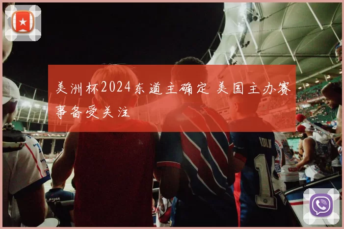 美洲杯2024东道主确定 美国主办赛事备受关注