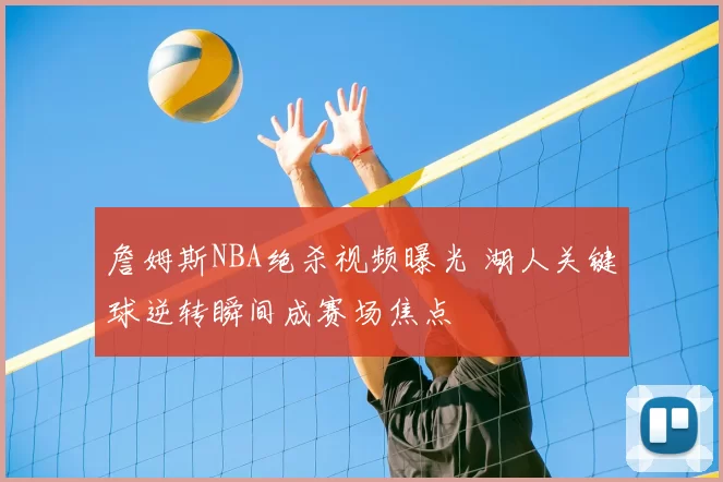 詹姆斯NBA绝杀视频曝光 湖人关键球逆转瞬间成赛场焦点