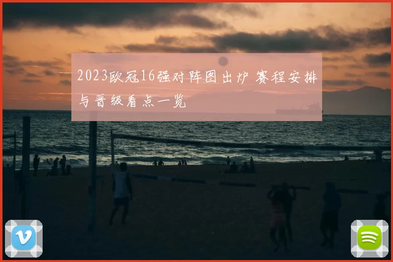 2023欧冠16强对阵图出炉 赛程安排与晋级看点一览