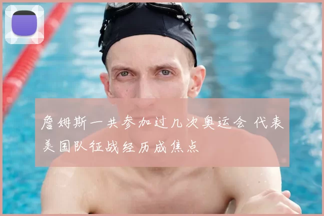 詹姆斯一共参加过几次奥运会 代表美国队征战经历成焦点