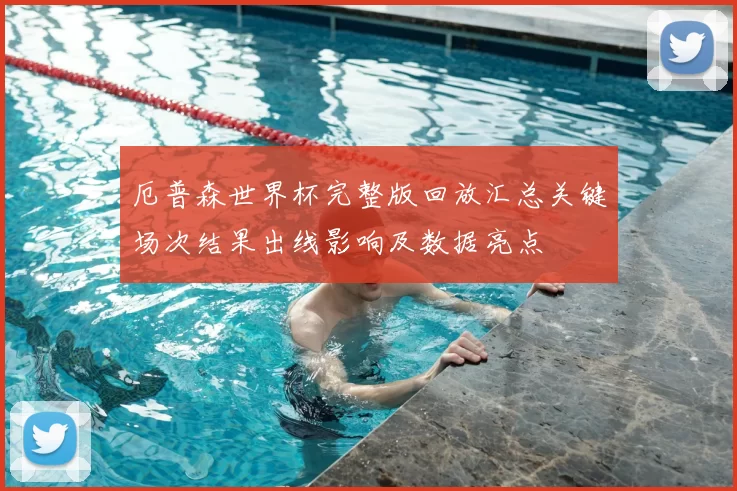 厄普森世界杯完整版回放汇总关键场次结果出线影响及数据亮点