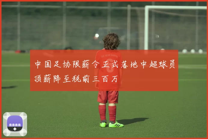 中国足协限薪令正式落地中超球员顶薪降至税前三百万